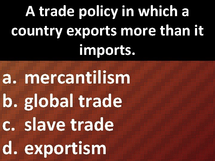 A trade policy in which a country exports more than it imports. a. mercantilism