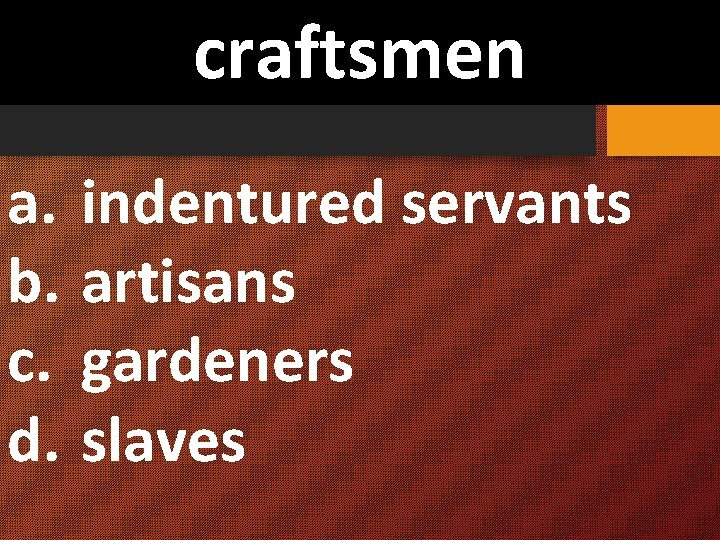 craftsmen a. indentured servants b. artisans c. gardeners d. slaves 