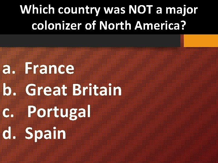 Which country was NOT a major colonizer of North America? a. France b. Great
