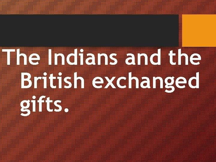 The Indians and the British exchanged gifts. 