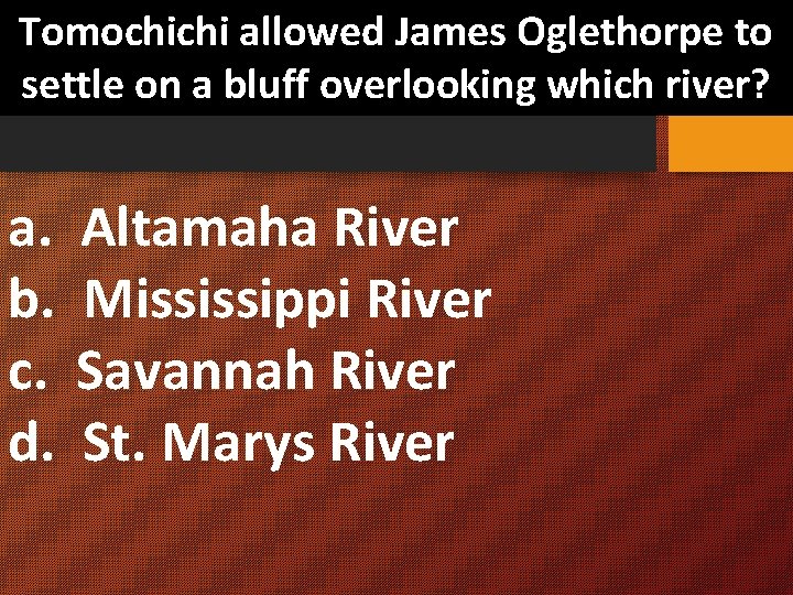 Tomochichi allowed James Oglethorpe to settle on a bluff overlooking which river? a. Altamaha