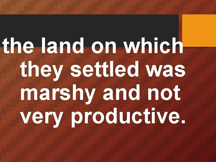 the land on which they settled was marshy and not very productive. 