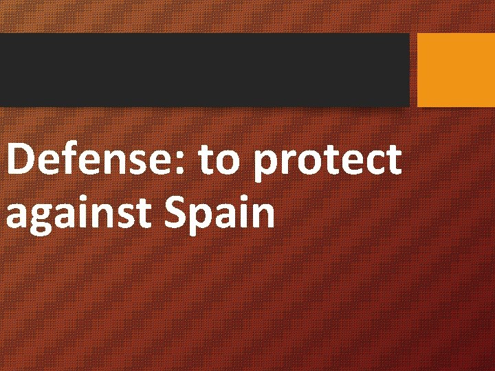 Defense: to protect against Spain 