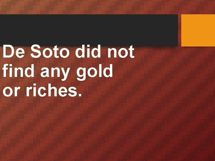 De Soto did not find any gold or riches. 