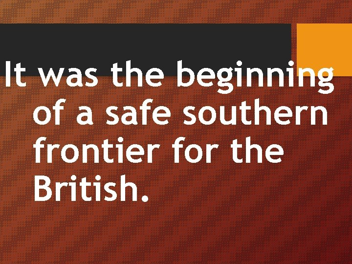 It was the beginning of a safe southern frontier for the British. 