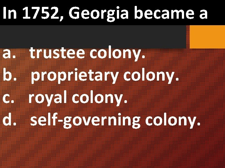 In 1752, Georgia became a a. trustee colony. b. proprietary colony. c. royal colony.