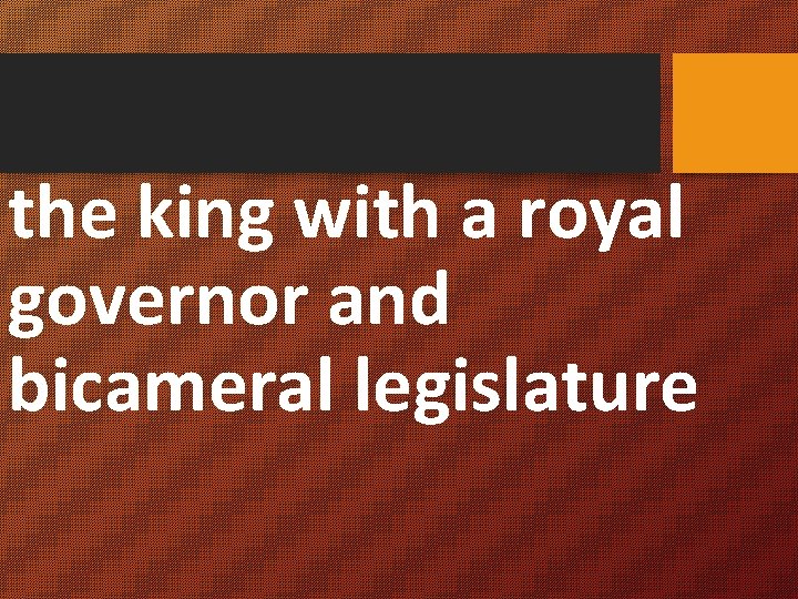 the king with a royal governor and bicameral legislature 