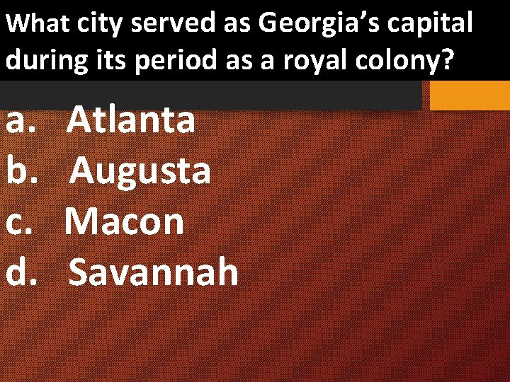 What city served as Georgia’s capital during its period as a royal colony? a.