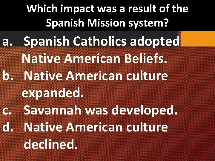 Which impact was a result of the Spanish Mission system? a. Spanish Catholics adopted