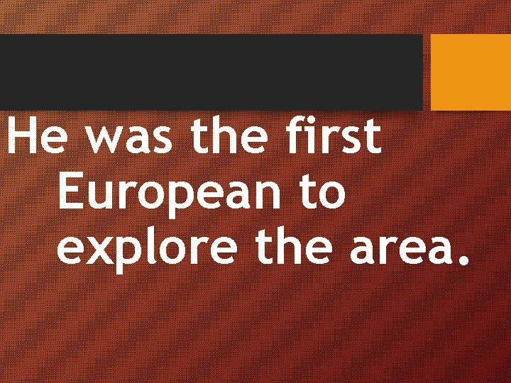 He was the first European to explore the area. 