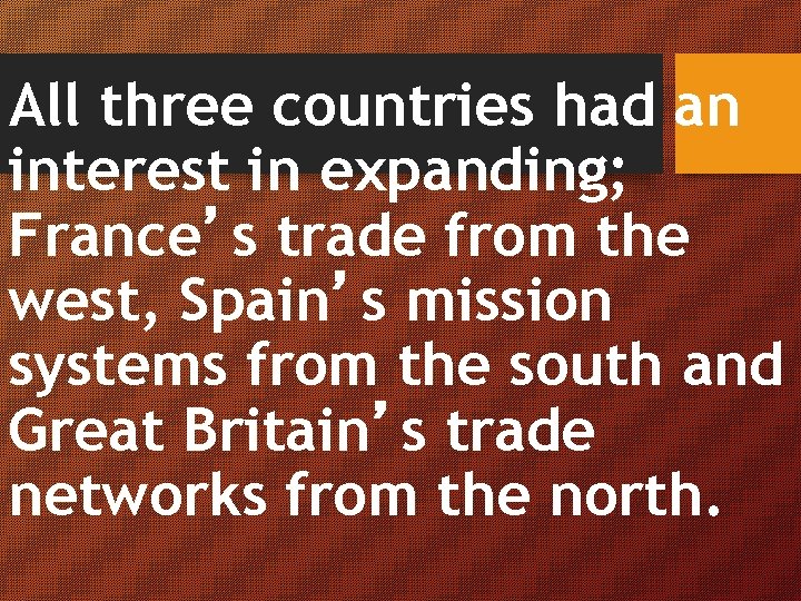 All three countries had an interest in expanding; France’s trade from the west, Spain’s