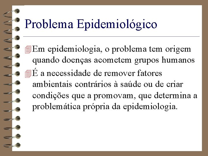 Problema Epidemiológico 4 Em epidemiologia, o problema tem origem quando doenças acometem grupos humanos