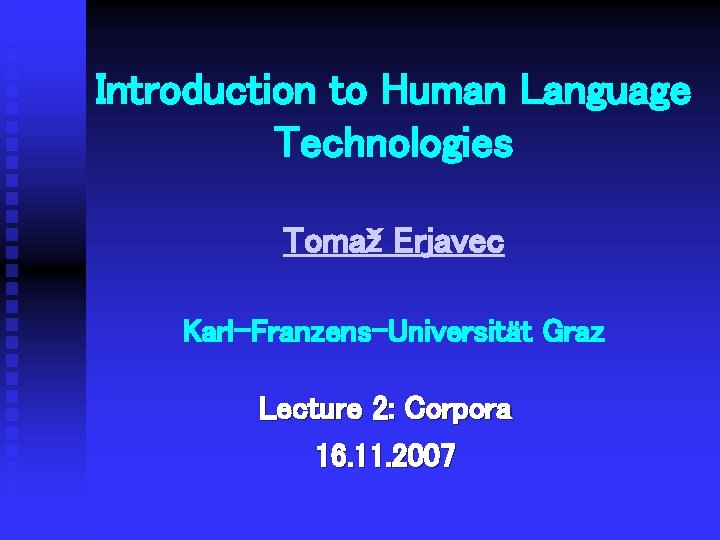 Introduction to Human Language Technologies Tomaž Erjavec Karl-Franzens-Universität Graz Lecture 2: Corpora 16. 11.