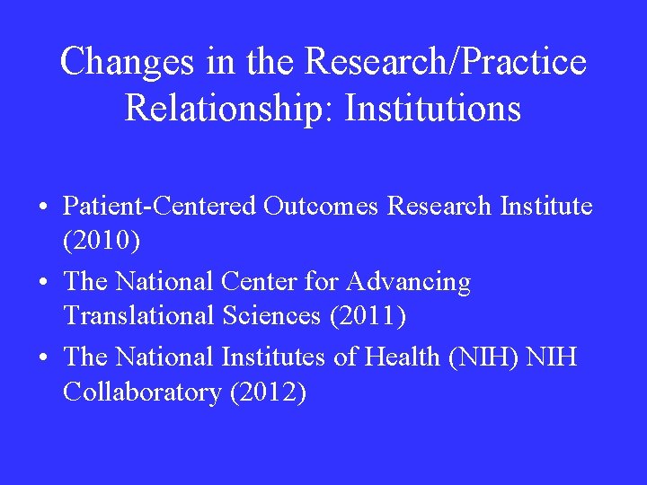 Changes in the Research/Practice Relationship: Institutions • Patient-Centered Outcomes Research Institute (2010) • The