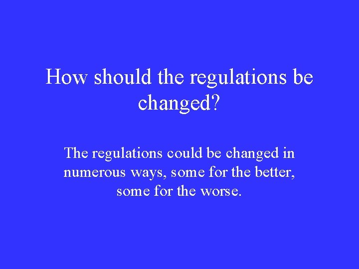 How should the regulations be changed? The regulations could be changed in numerous ways,