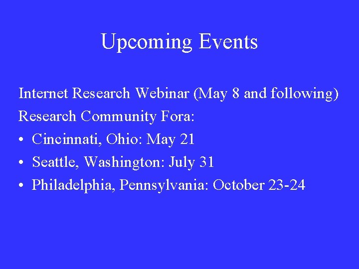 Upcoming Events Internet Research Webinar (May 8 and following) Research Community Fora: • Cincinnati,
