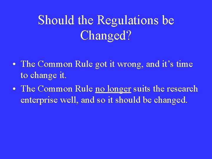 Should the Regulations be Changed? • The Common Rule got it wrong, and it’s