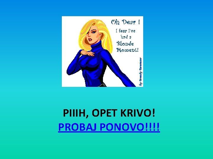 PIIIH, OPET KRIVO! PROBAJ PONOVO!!!! 