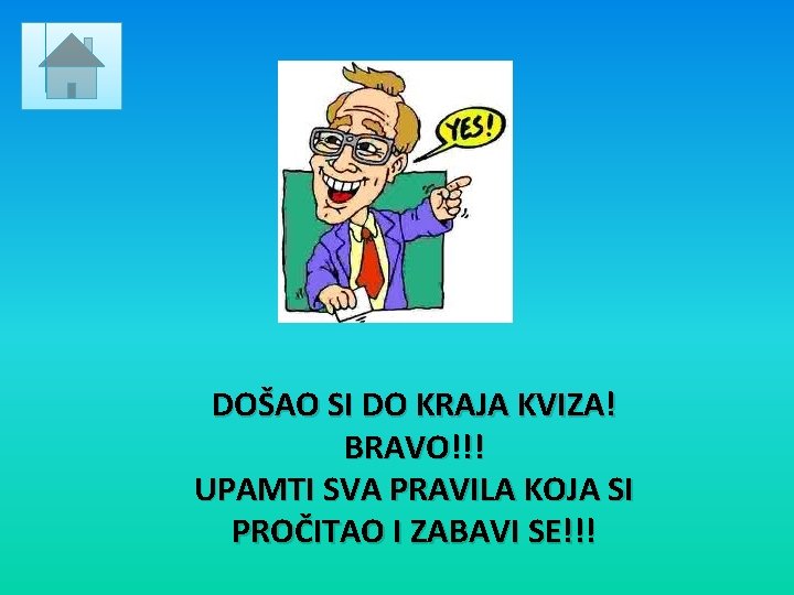 DOŠAO SI DO KRAJA KVIZA! BRAVO!!! UPAMTI SVA PRAVILA KOJA SI PROČITAO I ZABAVI