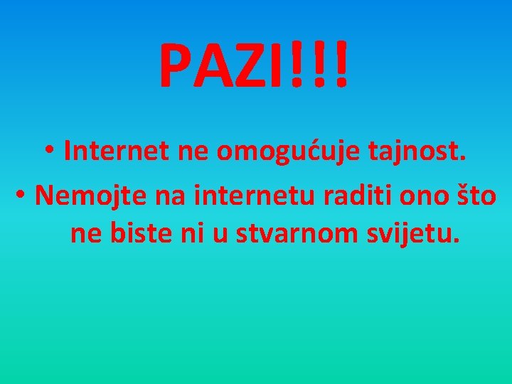 PAZI!!! • Internet ne omogućuje tajnost. • Nemojte na internetu raditi ono što ne