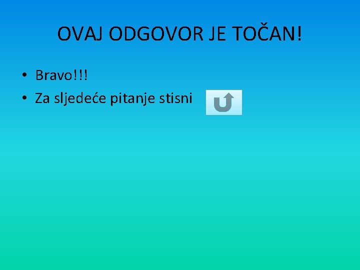 OVAJ ODGOVOR JE TOČAN! • Bravo!!! • Za sljedeće pitanje stisni 