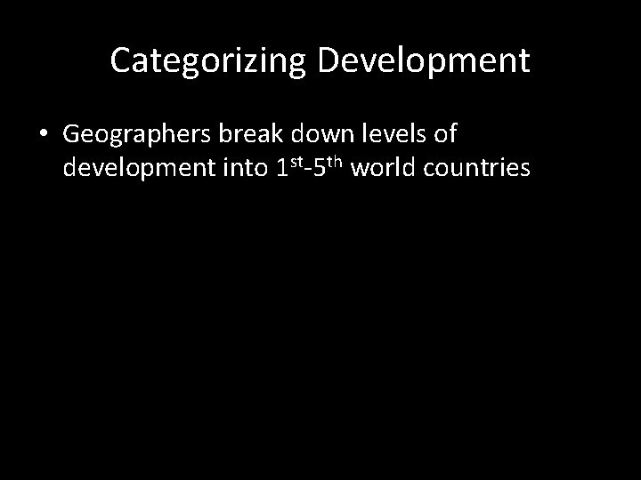 Categorizing Development • Geographers break down levels of development into 1 st-5 th world