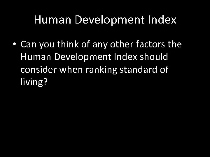 Human Development Index • Can you think of any other factors the Human Development