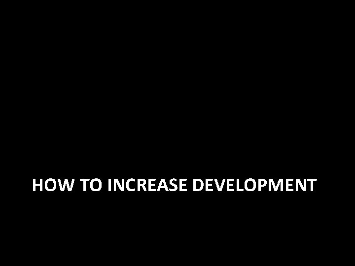 HOW TO INCREASE DEVELOPMENT 