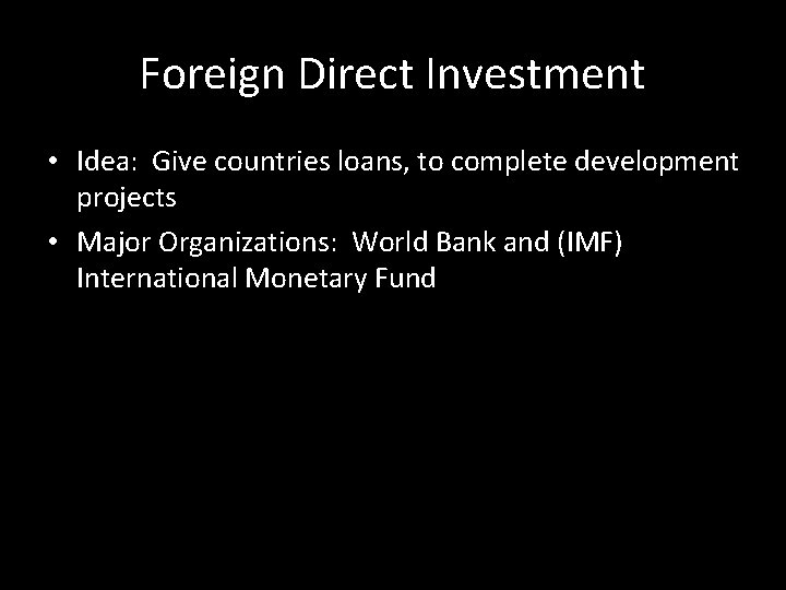 Foreign Direct Investment • Idea: Give countries loans, to complete development projects • Major