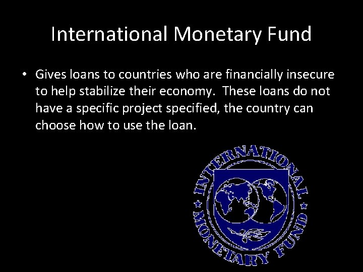 International Monetary Fund • Gives loans to countries who are financially insecure to help