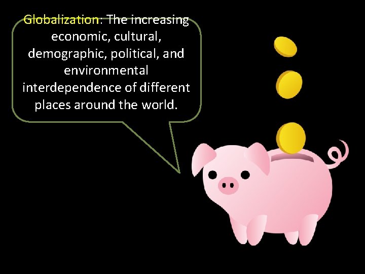 Globalization: The increasing economic, cultural, demographic, political, and environmental interdependence of different places around