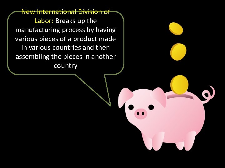 New International Division of Labor: Breaks up the manufacturing process by having various pieces