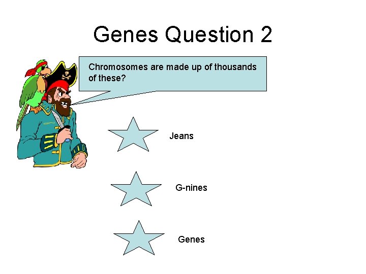 Genes Question 2 Chromosomes are made up of thousands of these? Jeans G-nines Genes