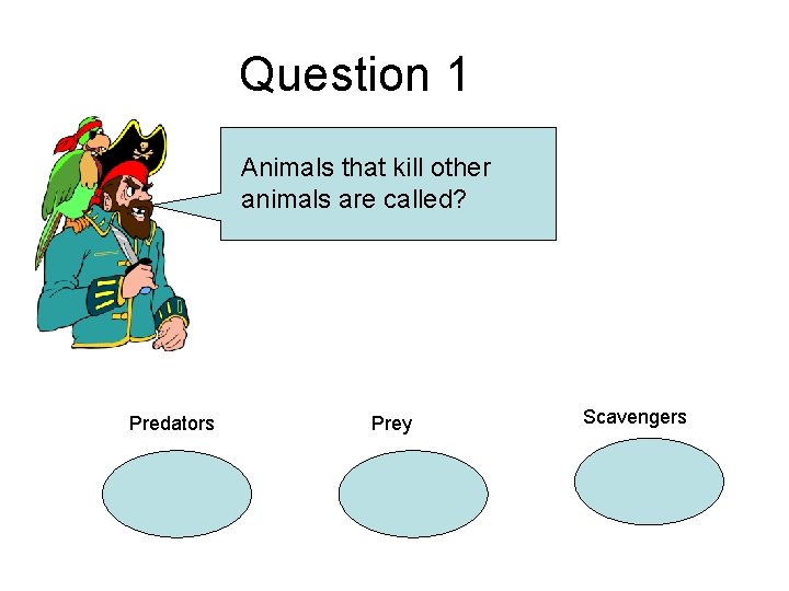 Question 1 Animals that kill other animals are called? Predators Prey Scavengers 