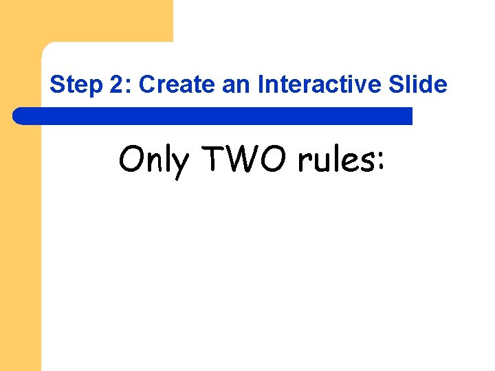 Step 2: Create an Interactive Slide Only TWO rules: 