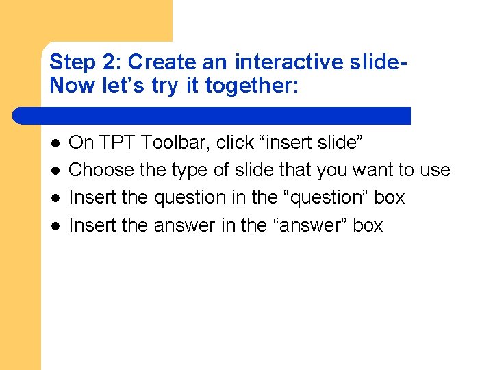 Step 2: Create an interactive slide. Now let’s try it together: l l On