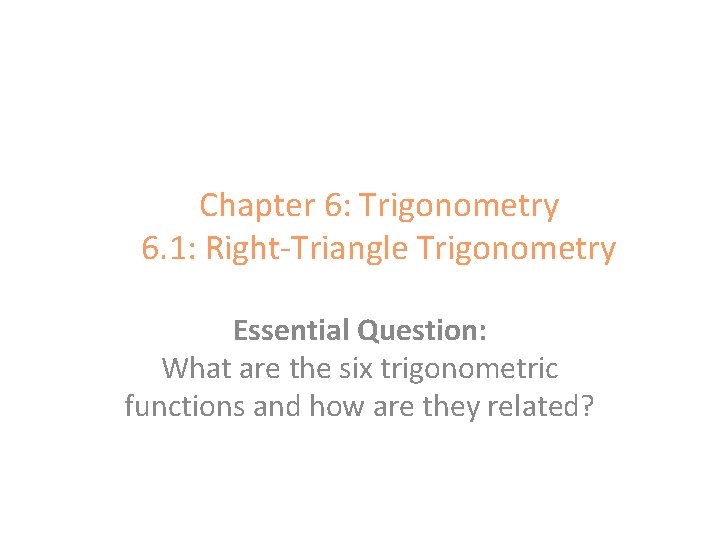 Chapter 6: Trigonometry 6. 1: Right-Triangle Trigonometry Essential Question: What are the six trigonometric