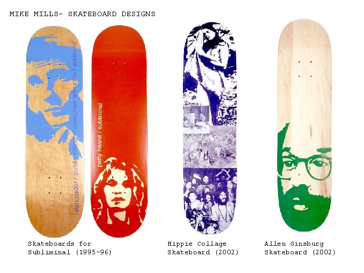 MIKE MILLS- SKATEBOARD DESIGNS Skateboards for Subliminal (1995 -96) Hippie Collage Skateboard (2002) Allen