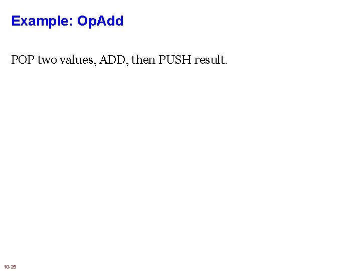 Example: Op. Add POP two values, ADD, then PUSH result. 10 -25 