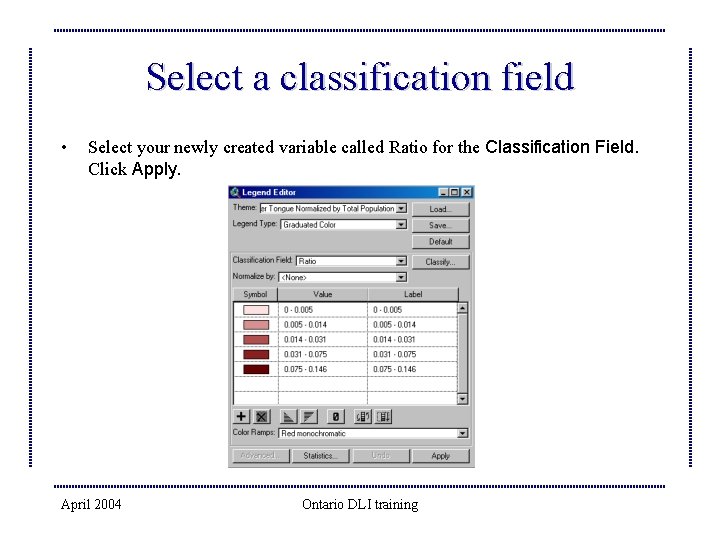 Select a classification field • Select your newly created variable called Ratio for the