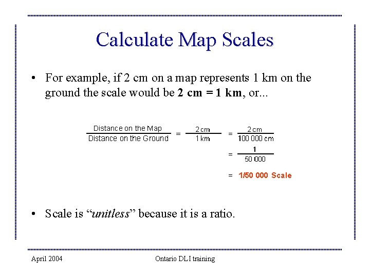 Calculate Map Scales • For example, if 2 cm on a map represents 1