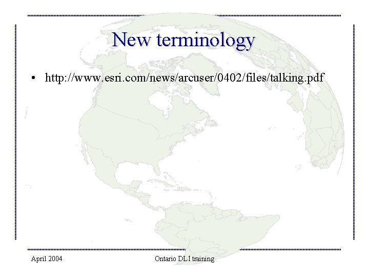 New terminology • http: //www. esri. com/news/arcuser/0402/files/talking. pdf April 2004 Ontario DLI training 