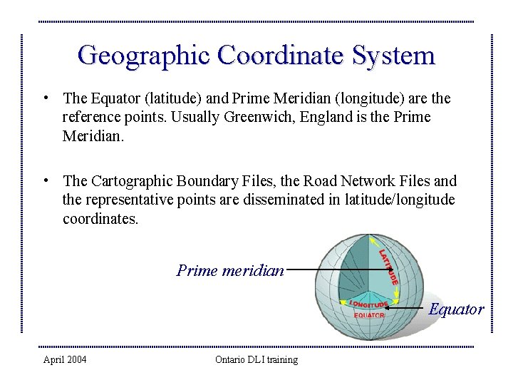 Geographic Coordinate System • The Equator (latitude) and Prime Meridian (longitude) are the reference