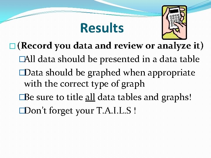 Results � (Record you data and review or analyze it) �All data should be