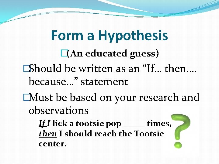Form a Hypothesis �(An educated guess) �Should be written as an “If… then…. because…”