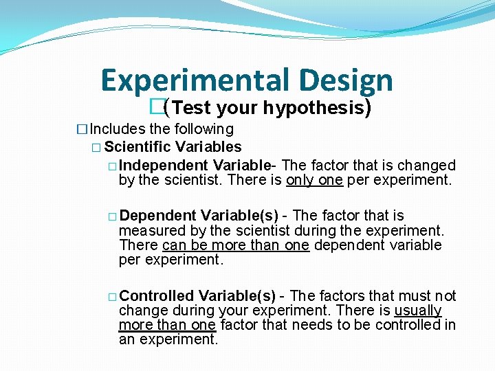 Experimental Design �(Test your hypothesis) �Includes the following � Scientific Variables � Independent Variable-