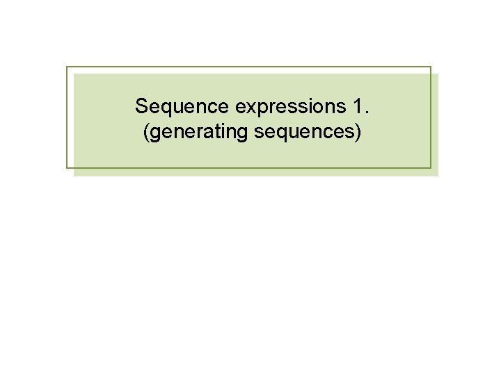 Sequence expressions 1. (generating sequences) Sequence expressions 1. (generating sequences)