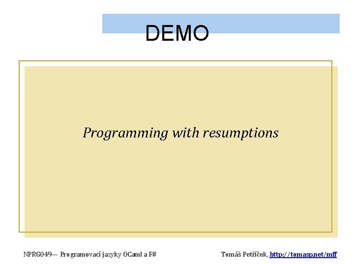 DEMO Programming with resumptions NPRG 049— Programovací jazyky OCaml a F# Tomáš Petříček, http: DEMO Programming with resumptions NPRG 049— Programovací jazyky OCaml a F# Tomáš Petříček, http: