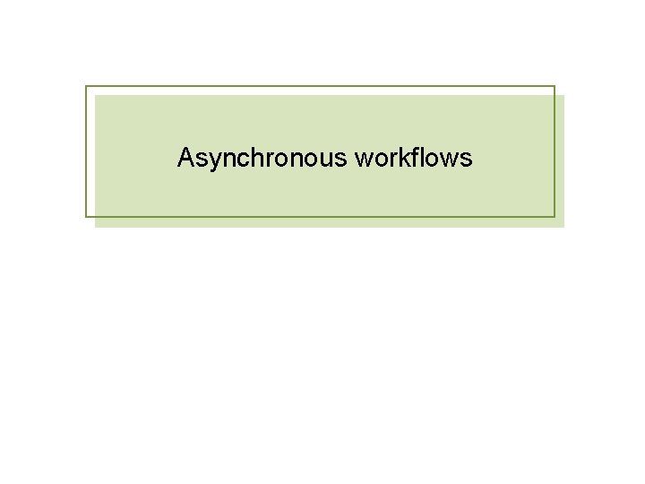 Asynchronous workflows Asynchronous workflows