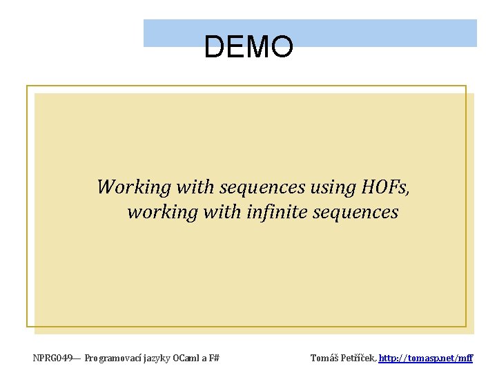 DEMO Working with sequences using HOFs, working with infinite sequences NPRG 049— Programovací jazyky DEMO Working with sequences using HOFs, working with infinite sequences NPRG 049— Programovací jazyky
